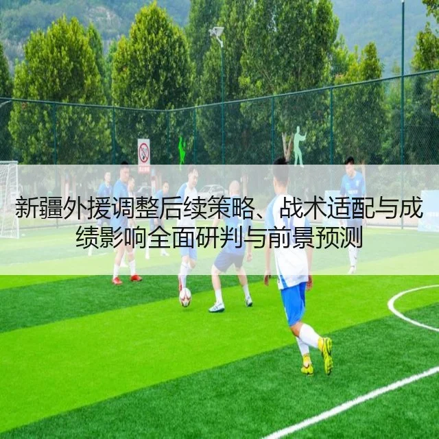 新疆外援调整后续策略、战术适配与成绩影响全面研判与前景预测